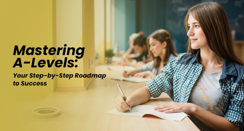 Mastering A-Levels Your Step-by-Step Roadmap to Success