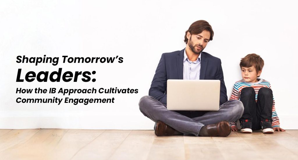 Shaping Tomorrow’s Leaders How the IB Approach Cultivates Community Engagement