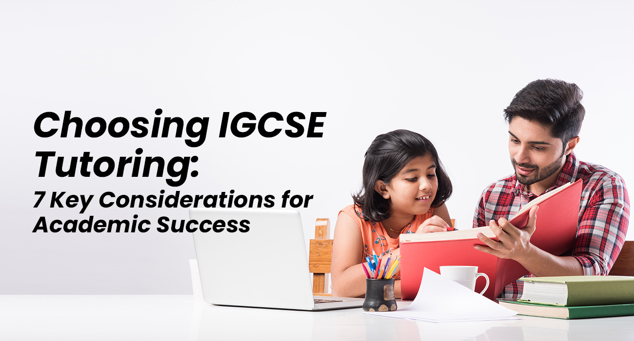 Choosing IGCSE Tutoring: 7 Key Considerations for Academic Success